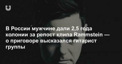 В России мужчине дали 2,5 года колонии за репост клипа Rammstein — о приговоре высказался гитарист группы
