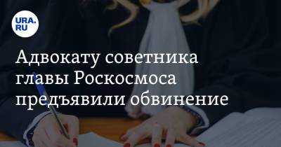 Адвокату советника главы Роскосмоса предъявили обвинение
