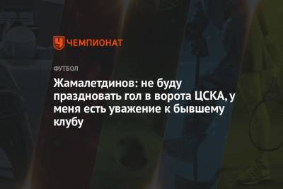 Жамалетдинов: не буду праздновать гол в ворота ЦСКА, у меня есть уважение к бывшему клубу