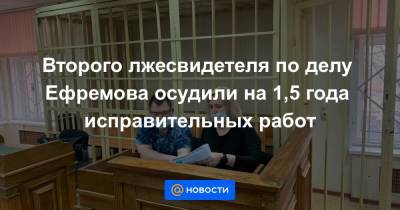Второго лжесвидетеля по делу Ефремова осудили на 1,5 года исправительных работ