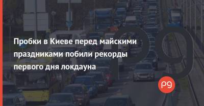 Пробки в Киеве перед майскими праздниками побили рекорды первого дня локдауна