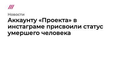 Аккаунту «Проекта» в инстаграме присвоили статус умершего человека