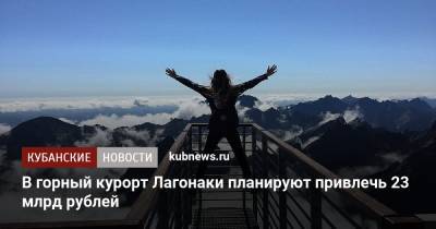 В горный курорт Лагонаки планируют привлечь 23 млрд рублей