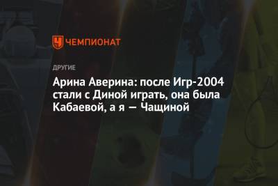 Арина Аверина: после Игр-2004 стали с Диной играть, она была Кабаевой, а я — Чащиной