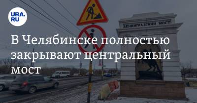 В Челябинске полностью закрывают центральный мост