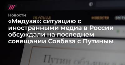 «Медуза»: ситуацию с иностранными медиа в России обсуждали на последнем совещании Совбеза с Путиным