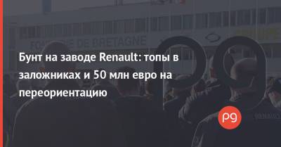 Бунт на заводе Renault: топы в заложниках и 50 млн евро на переориентацию