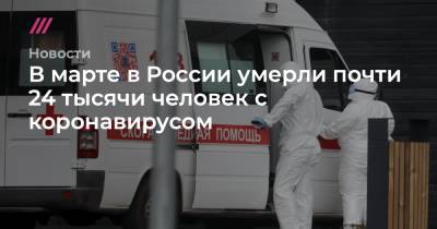 В марте в России умерли почти 24 тысячи человек с коронавирусом