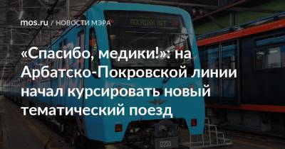 «Спасибо, медики!»: на Арбатско-Покровской линии начал курсировать новый тематический поезд