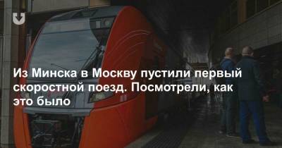 Из Минска в Москву пустили первый скоростной поезд. Посмотрели, как это было