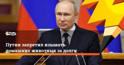Путин запретил изымать домашних животных за долги