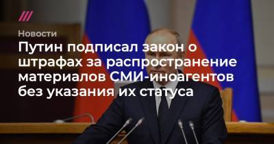 Путин подписал закон о штрафах за распространение материалов СМИ-иноагентов без указания их статуса