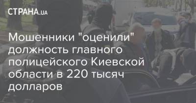 Мошенники "оценили" должность главного полицейского Киевской области в 220 тысяч долларов
