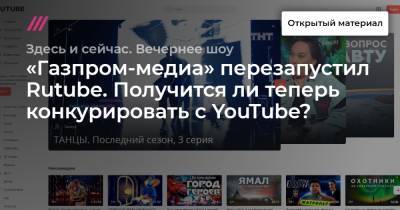 «Газпром-медиа» перезапустил Rutube. Получится ли теперь конкурировать с YouTube?