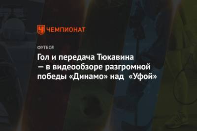 Гол и передача Тюкавина — в видеообзоре разгромной победы «Динамо» над «Уфой»