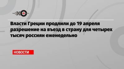 Власти Греции продлили до 19 апреля разрешение на въезд в страну для четырех тысяч россиян еженедельно