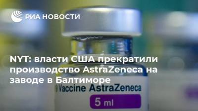 NYT: власти США прекратили производство AstraZeneca на заводе в Балтиморе - ria.ru - США - Вашингтон - New York