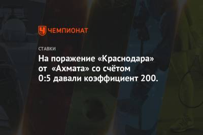 На поражение «Краснодара» от «Ахмата» со счётом 0:5 давали коэффициент 200.0
