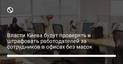 Власти Киева будут проверять и штрафовать работодателей за сотрудников в офисах без масок