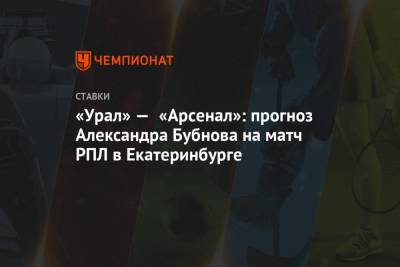 «Урал» — «Арсенал»: прогноз Александра Бубнова на матч РПЛ в Екатеринбурге