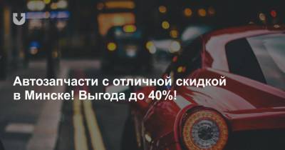 Автозапчасти с отличной скидкой в Минске! Выгода до 40%!
