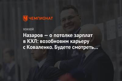 Назаров — о потолке зарплат в КХЛ: возобновим карьеру с Коваленко. Будете смотреть на нас