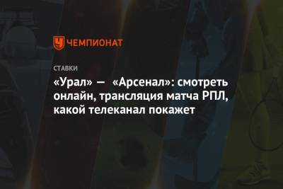 «Урал» — «Арсенал»: смотреть онлайн, трансляция матча РПЛ, какой телеканал покажет