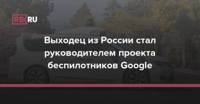 Выходец из России стал руководителем проекта беспилотников Google