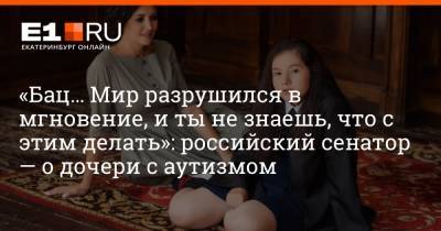«Бац… Мир разрушился в мгновение, и ты не знаешь, что с этим делать»: российский сенатор — о дочери с аутизмом