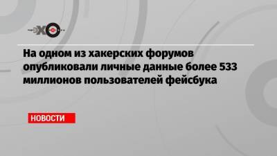 На одном из хакерских форумов опубликовали личные данные более 533 миллионов пользователей фейсбука