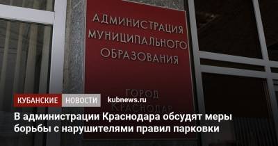 В администрации Краснодара обсудят меры борьбы с нарушителями правил парковки