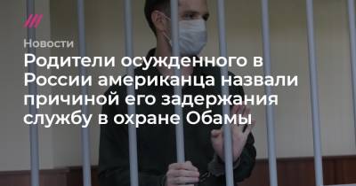 Родители осужденного в России американца назвали причиной его задержания службу в охране Обамы