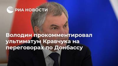 Володин прокомментировал ультиматум Кравчука на переговорах по Донбассу