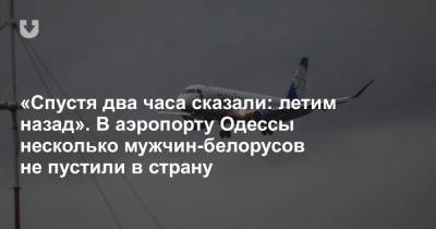 «Спустя два часа сказали: летим назад». В аэропорту Одессы несколько мужчин-белорусов не пустили в страну