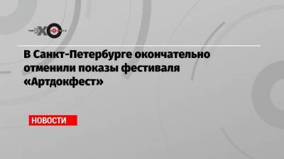 В Санкт-Петербурге окончательно отменили показы фестиваля «Артдокфест»