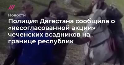 Полиция Дагестана сообщила о «несогласованной акции» чеченских всадников на границе республик