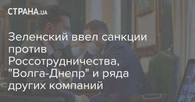 Зеленский ввел санкции против Россотрудничества, "Волга-Днепр" и ряда других компаний