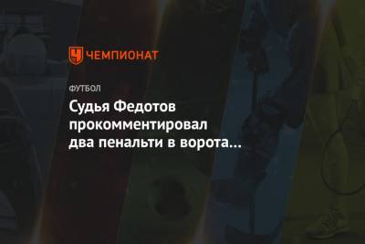 Судья Федотов прокомментировал два пенальти в ворота «Тамбова» в матче с ЦСКА