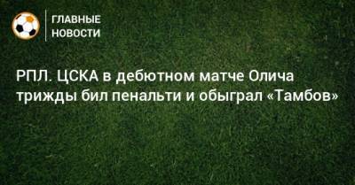 РПЛ. ЦСКА в дебютном матче Олича трижды бил пенальти и обыграл «Тамбов»