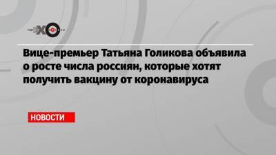 Вице-премьер Татьяна Голикова объявила о росте числа россиян, которые хотят получить вакцину от коронавируса