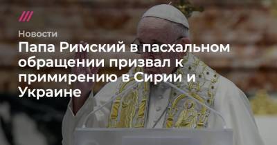 Папа Римский в пасхальном обращении призвал к примирению в Сирии и Украине