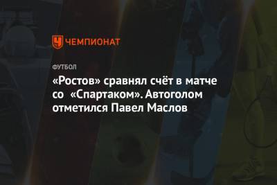 «Ростов» сравнял счёт в матче со «Спартаком». Автоголом отметился Павел Маслов