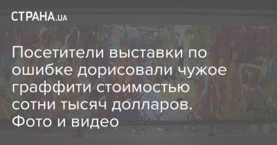 Посетители выставки по ошибке дорисовали чужое граффити стоимостью сотни тысяч долларов. Фото и видео