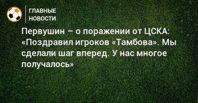 Первушин – о поражении от ЦСКА: «Поздравил игроков «Тамбова». Мы сделали шаг вперед. У нас многое получалось»