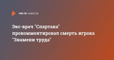 Экс-врач "Спартака" прокомментировал смерть игрока "Знамени труда"