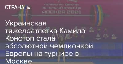 Украинская тяжелоатлетка Камила Конотоп стала абсолютной чемпионкой Европы на турнире в Москве