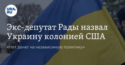 Экс-депутат Рады назвал Украину колонией США. «Нет денег на независимую политику»