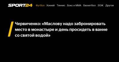 Червиченко: "Маслову надо забронировать место в монастыре и день просидеть в ванне со святой водой"