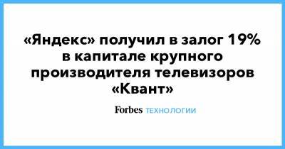 «Яндекс» получил в залог 19% в капитале крупного производителя телевизоров «Квант»