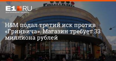 H&M подал третий иск против «Гринвича». Магазин требует 33 миллиона рублей